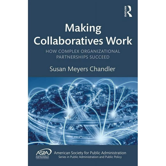 Aspa Public Administration and Public Po Making Collaboratives Work: How Complex Organizational Partnerships Succeed, (Hardcover)