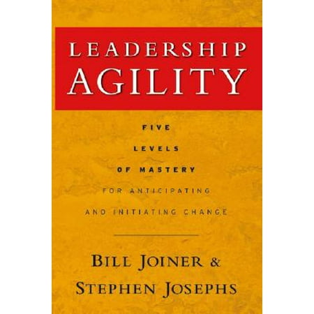 Leadership Agility : Five Levels of Mastery for Anticipating and Initiating
