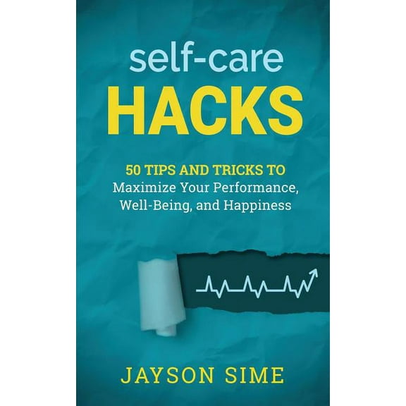 Self-Care Hacks: 50 Tips and Tricks to Maximize Your Performance, Well-Being, and Happiness