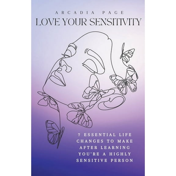 Love Your Sensitivity: 7 Essential Life Changes to Make after Learning You're a Highly Sensitive Person, (Paperback)