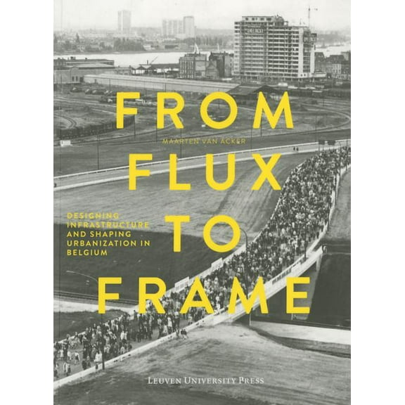 From Flux to Frame: Designing Infrastructure and Shaping Urbanization in Belgium, (Paperback)