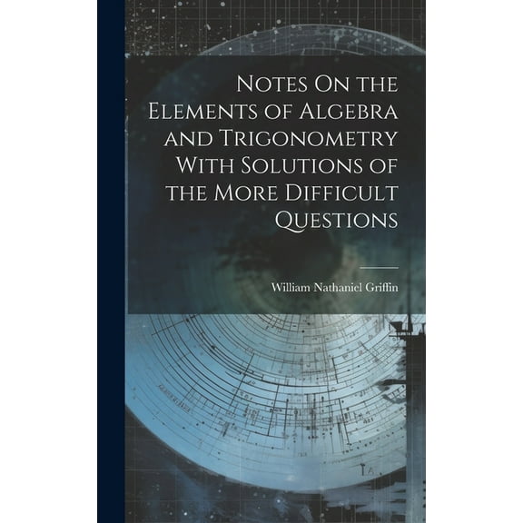 Notes On the Elements of Algebra and Trigonometry With Solutions of the More Difficult Questions (Hardcover)