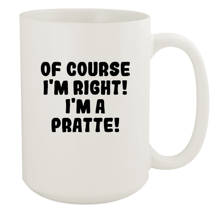 

Of Course I m Right! I m A Pratte! - Ceramic 15oz White Mug White