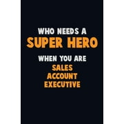 Who Need A SUPER HERO, When You Are Sales Account Executive : 6X9 Career Pride 120 pages Writing Notebooks (Paperback)