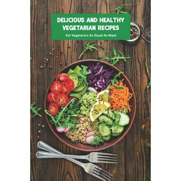 Delicious and Healthy Vegetarian Recipes: Eat Vegetarion As Good As Meat: Making Homemade Vegetarian Dishes (Paperback)
