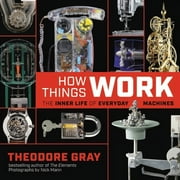 THEODORE GRAY; NICK MANN How Things Work: The Inner Life of Everyday Machines