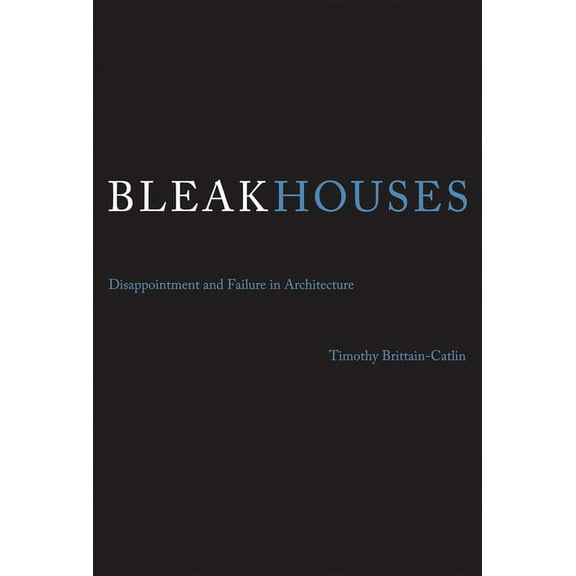 Bleak Houses: Disappointment and Failure in Architecture, (Paperback)
