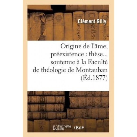 Origine de L'Ame, Préexistence, Ces Sources à la Faculté de Théologie de Montauban (Ed.1877) (Religion) [Français]
