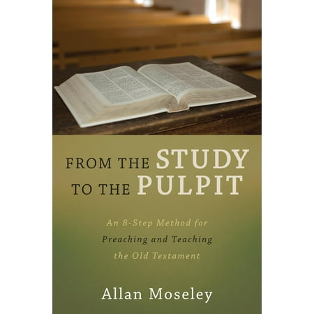 From the Study to the Pulpit : An 8-Step Method for Preaching and Teaching the Old (Best Old Testament Study Guide)