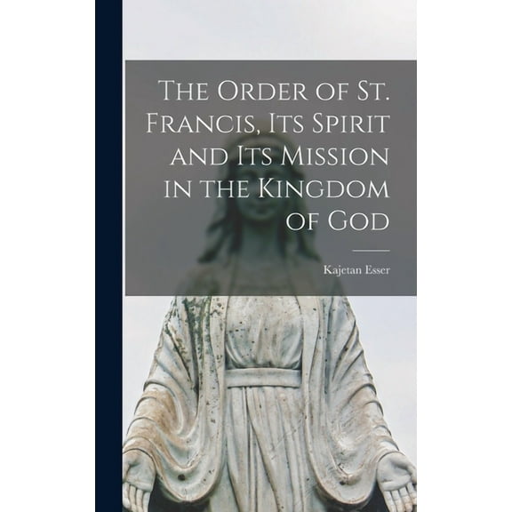 The Order of St. Francis, Its Spirit and Its Mission in the Kingdom of God (Hardcover)