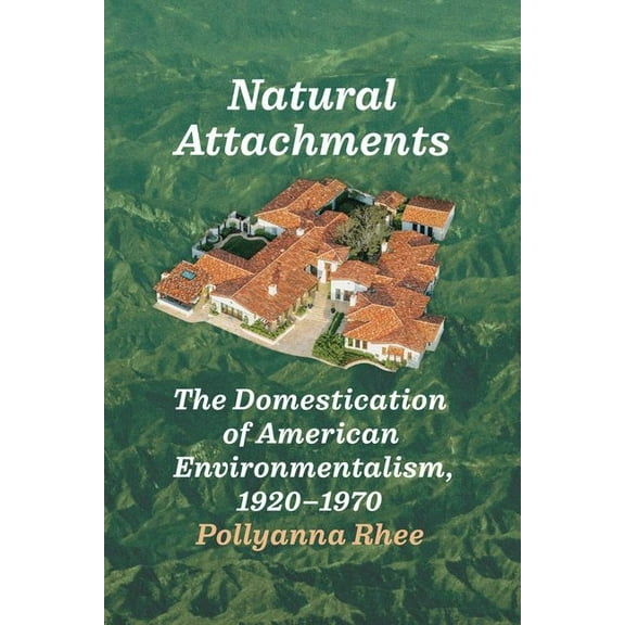 Natural Attachments : The Domestication of American Environmentalism, 1920–1970 (Edition 1) (Hardcover)