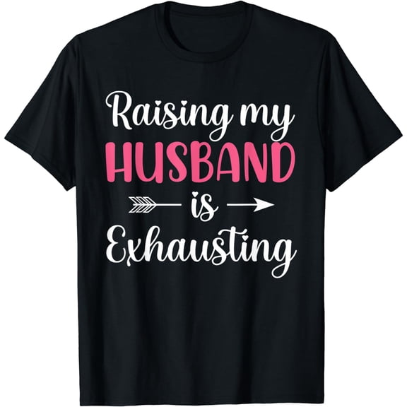 Raising my Husband is Exhausting Joke Wife Funny Saying T-Shirt