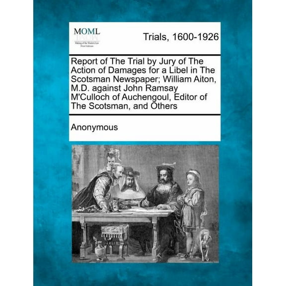 Report of the Trial by Jury of the Action of Damages for a Libel in the Scotsman Newspaper; William Aiton, M.D. Against John Ramsay M'Culloch of Auchengoul, Editor of the Scotsman, and Others (Paperback)
