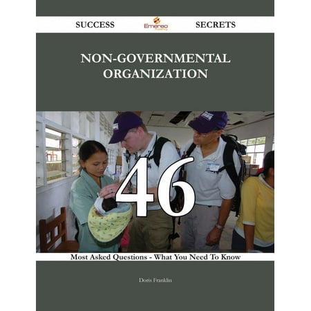 Non-Governmental Organization 46 Success Secrets - 46 Most Asked Questions On Non-Governmental Organization - What You Need To Know -