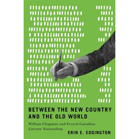 Between the New Country and the Old World: William Chapman and French-Canadian Literary Nationalism, (Paperback)
