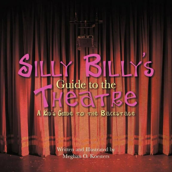 Silly Billy's Guide to the Theatre: A Kid's Guide to the Backstage, (Paperback)
