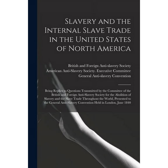 Slavery and the Internal Slave Trade in the United States of North America; Being Replies to Questions Transmitted by the Committee of the British and Foreign Anti-slavery Society for the Abolition of