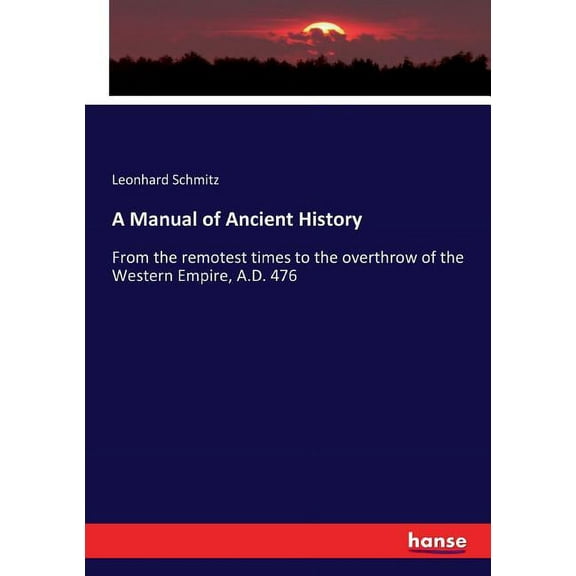 A Manual of Ancient History: From the remotest times to the overthrow of the Western Empire, A.D. 476, (Paperback)