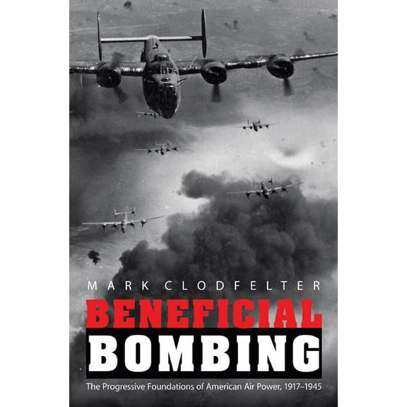 Studies in War, Society, and the Militar Beneficial Bombing: The Progressive Foundations of American Air Power, 1917-1945, (Paperback)