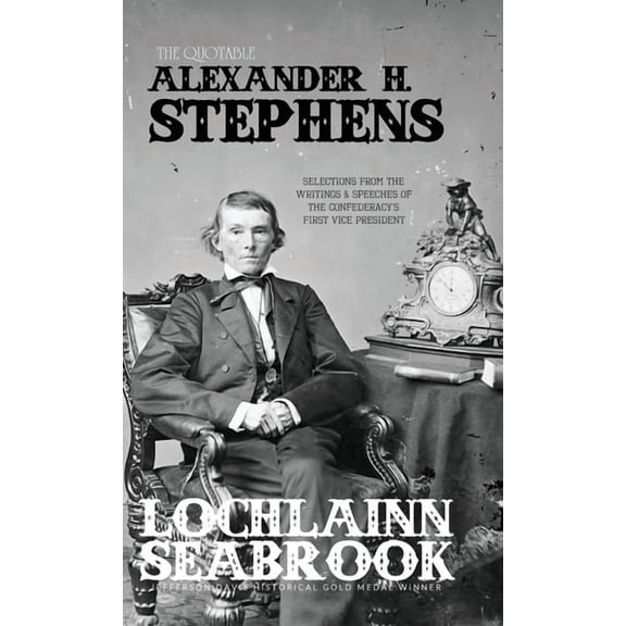The Quotable Alexander H. Stephens: Selections from the Writings and Speeches of the Confederacy's First Vice President, (Hardcover)