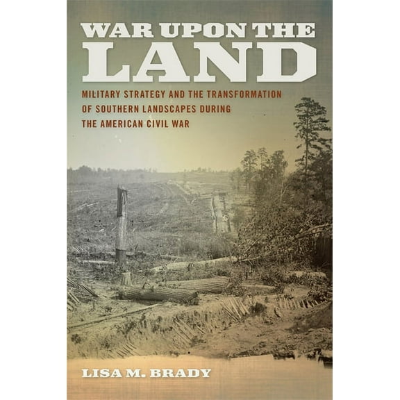 Environmental History and the American S War Upon the Land: Military Strategy and the Transformation of Southern Landscapes During the American Civil War, (Hardcover)