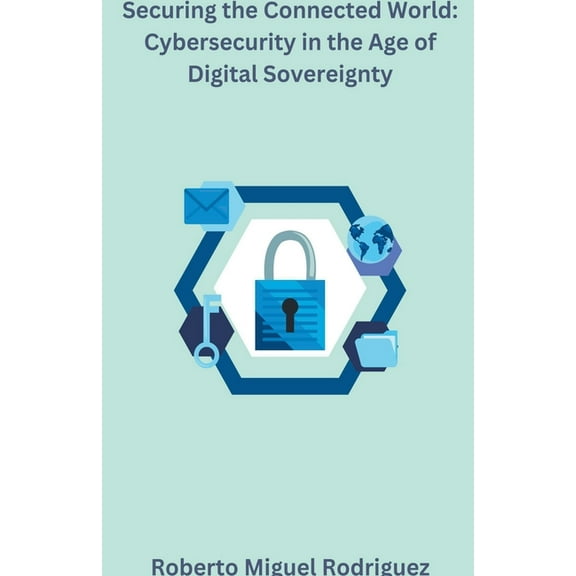 Securing the Connected World: Cybersecurity in the Age of Digital Sovereignty, (Paperback)