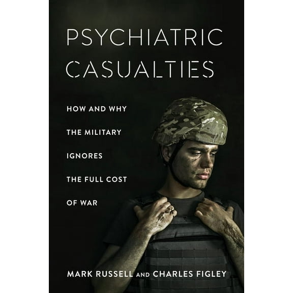 Psychiatric Casualties: How and Why the Military Ignores the Full Cost of War, (Hardcover)