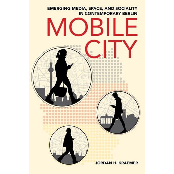 Mobile City: Emerging Media, Space, and Sociality in Contemporary Berlin, (Hardcover)