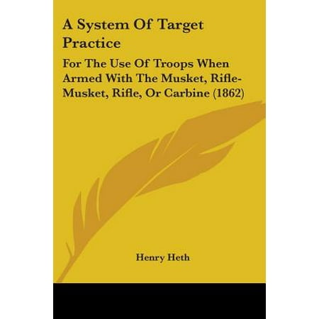A System of Target Practice : For the Use of Troops When Armed with the Musket, Rifle-Musket, Rifle, or Carbine