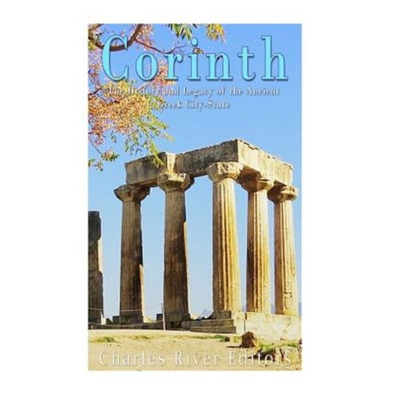 Corinth : The History and Legacy of the Ancient Greek City-state