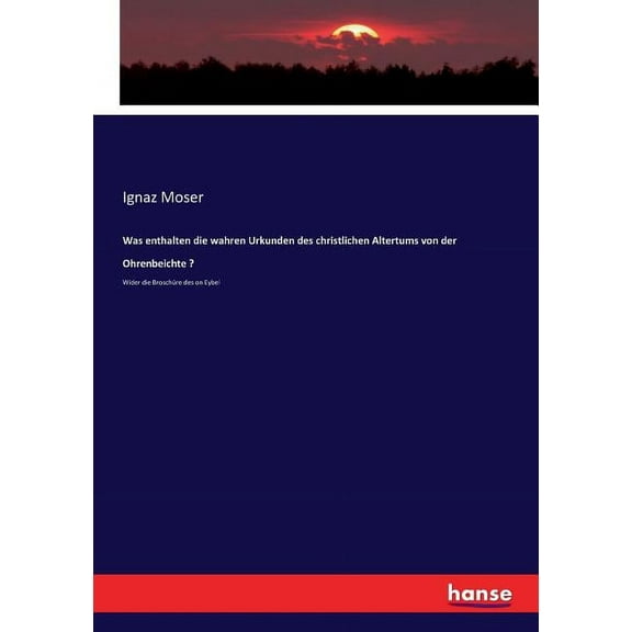 Was enthalten die wahren Urkunden des christlichen Altertums von der Ohrenbeichte ?: Wider die Broschüre des on Eybel, (Paperback)