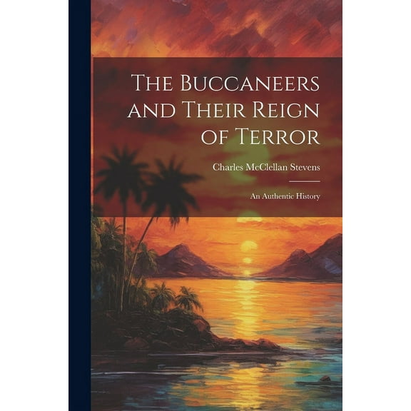 The Buccaneers and Their Reign of Terror : An Authentic History (Paperback)