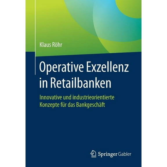 Operative Exzellenz in Retailbanken: Innovative Und Industrieorientierte Konzepte Für Das Bankgeschäft, (Paperback)
