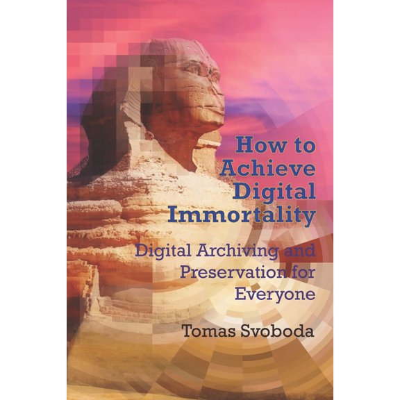 How to Achieve Digital Immortality: Digital Archiving and Preservation for Everyone