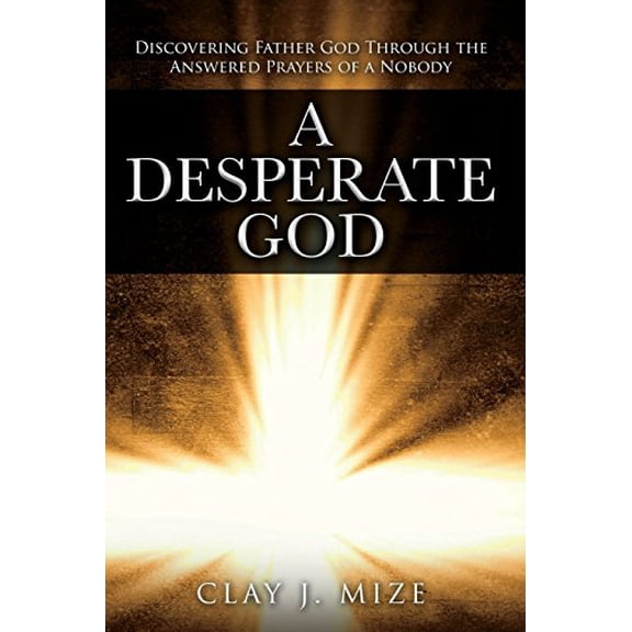 Pre-Owned A Desperate God: Discovering Father God Through the Answered Prayers of a Nobody, 9780692148501, 0692148507, Paperback,