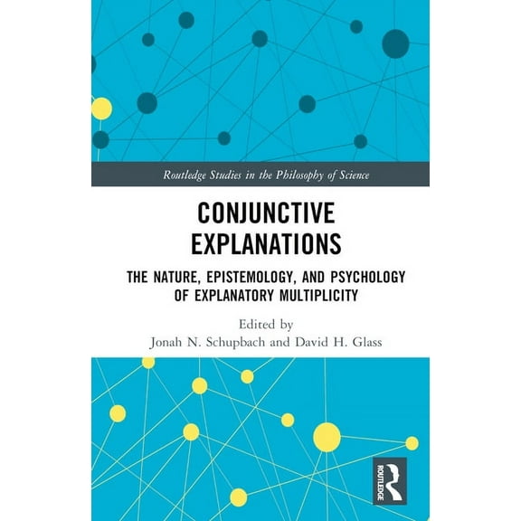 Routledge Studies in the Philosophy of S Conjunctive Explanations: The Nature, Epistemology, and Psychology of Explanatory Multiplicity, (Hardcover)