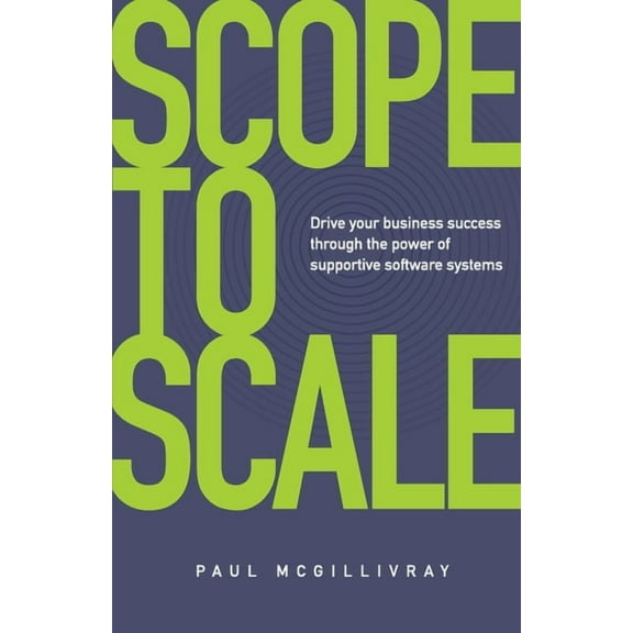 Scope to Scale: Drive Your Business Success Through the Power of Supportive Software Systems, (Paperback)