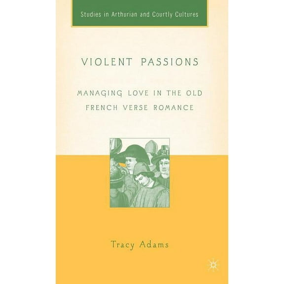 Arthurian and Courtly Cultures Violent Passions: Managing Love in the Old French Verse Romance, (Hardcover)