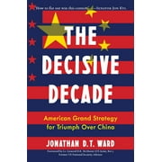 The Decisive Decade: American Grand Strategy for Triumph Over China -- Jonathan D. T. Ward