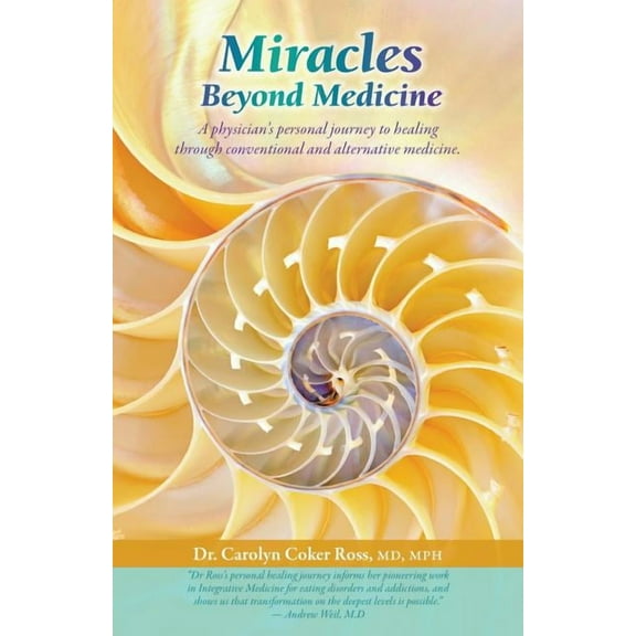 Miracles Beyond Medicine: A Physician's Personal Journey to Healing Through Conventional and Alternative Medicine, (Paperback)