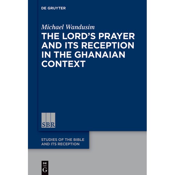 Studies of the Bible and Its Reception ( The Lord's Prayer in the Ghanaian Context: A Reception-Historical Study, Book 20, (Hardcover)