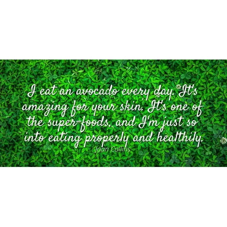 Joan Collins - Famous Quotes Laminated POSTER PRINT 24X20 - I eat an avocado every day. It's amazing for your skin. It's one of the super-foods, and I'm just so into eating properly and
