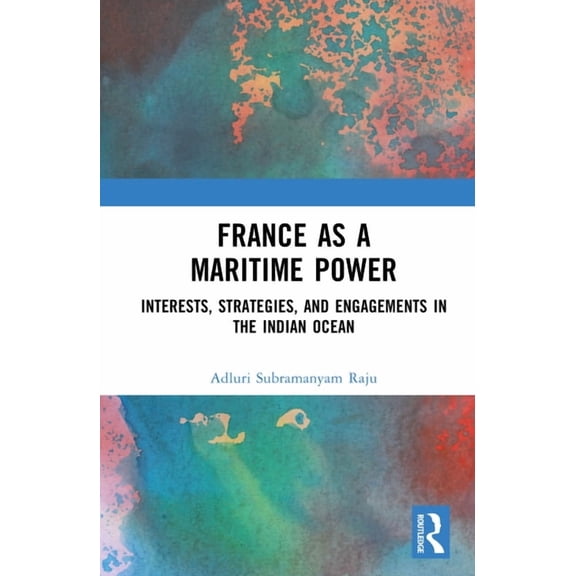 France as a Maritime Power: Interests, Strategies, and Engagements in the Indian Ocean, (Hardcover)