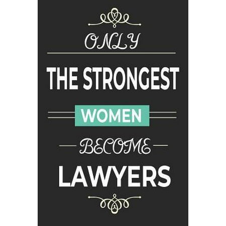 Only the Strongest Women Become Lawyers: lined paper lawyer notebook, female lawyer strong women journal, law school student graduation gift idea Paperback