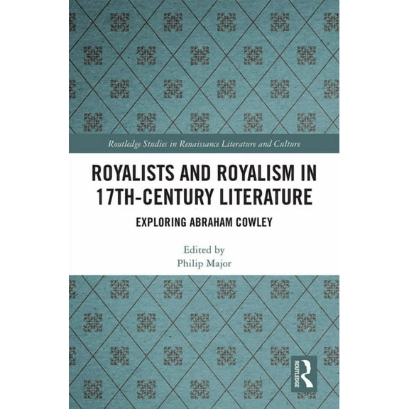 Routledge Studies in Renaissance Literat Royalists and Royalism in 17th-Century Literature: Exploring Abraham Cowley, (Hardcover)