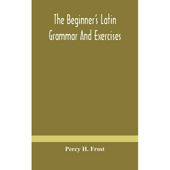 The beginner's Latin grammar and exercises, (Hardcover)