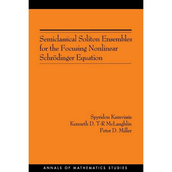 Annals of Mathematics Studies Semiclassical Soliton Ensembles for the Focusing Nonlinear Schrödinger Equation, Book 154, (Paperback)
