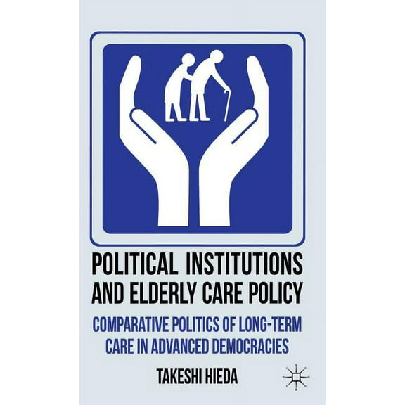 Political Institutions and Elderly Care Policy: Comparative Politics of Long-Term Care in Advanced Democracies, (Hardcover)