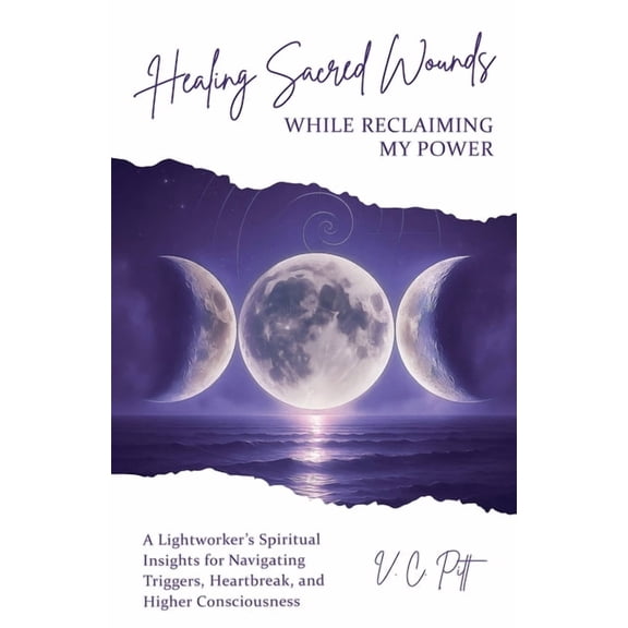 Healing Sacred Wounds While Reclaiming My Power: A Lightworker's Spiritual Insights for Navigating Triggers, Heartbreak,, (Paperback)