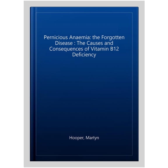 Pre-Owned Pernicious Anaemia: the Forgotten Disease : The Causes and Consequences of Vitamin B12 Deficiency